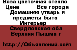 Ваза цветочная стекло › Цена ­ 200 - Все города Домашняя утварь и предметы быта » Интерьер   . Свердловская обл.,Верхняя Пышма г.